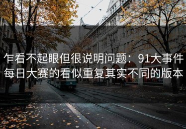 乍看不起眼但很说明问题：91大事件每日大赛的看似重复其实不同的版本