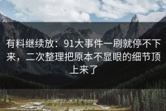 有料继续放：91大事件一刷就停不下来，二次整理把原本不显眼的细节顶上来了