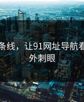昨晚那条线，让91网址导航看起来格外刺眼