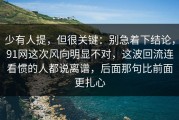 少有人提，但很关键：别急着下结论，91网这次风向明显不对，这波回流连看惯的人都说离谱，后面那句比前面更扎心