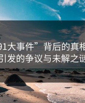 揭秘“91大事件”背后的真相：细节引发的争议与未解之谜