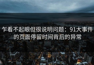 乍看不起眼但很说明问题：91大事件的页面停留时间背后的异常
