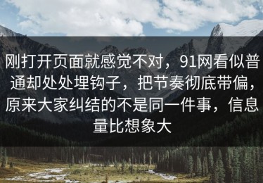 刚打开页面就感觉不对，91网看似普通却处处埋钩子，把节奏彻底带偏，原来大家纠结的不是同一件事，信息量比想象大
