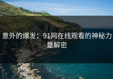 意外的爆发：91网在线观看的神秘力量解密