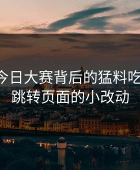 91爆料今日大赛背后的猛料吃瓜秘密：跳转页面的小改动