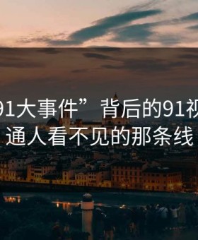 揭秘“91大事件”背后的91视频：普通人看不见的那条线