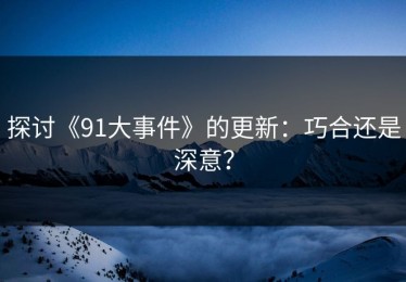 探讨《91大事件》的更新：巧合还是深意？