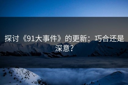 探讨《91大事件》的更新：巧合还是深意？