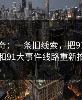 重启传奇：一条旧线索，把91爆料猛料吃瓜和91大事件线路重新推回风口
