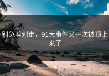 别急着划走，91大事件又一次被顶上来了