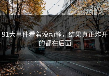 91大事件看着没动静，结果真正炸开的都在后面