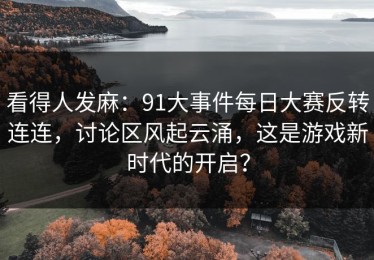 看得人发麻：91大事件每日大赛反转连连，讨论区风起云涌，这是游戏新时代的开启？