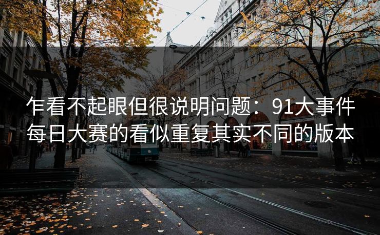 乍看不起眼但很说明问题：91大事件每日大赛的看似重复其实不同的版本