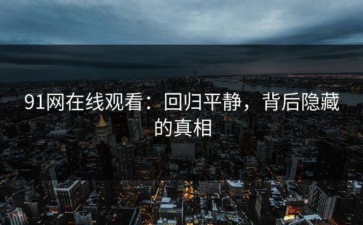 91网在线观看：回归平静，背后隐藏的真相