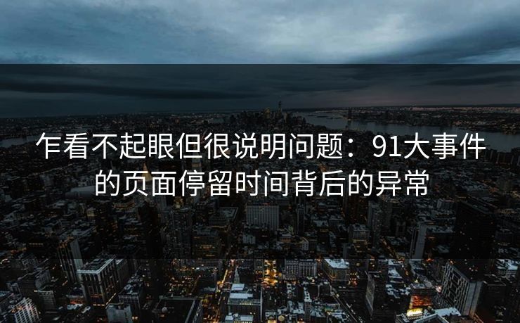 乍看不起眼但很说明问题：91大事件的页面停留时间背后的异常