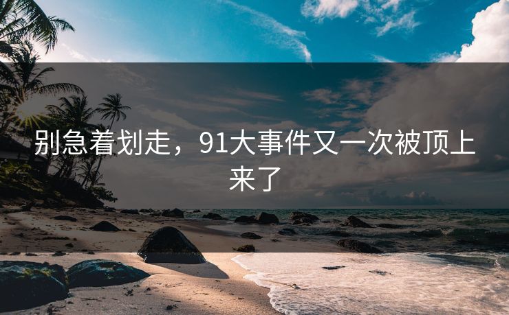 别急着划走，91大事件又一次被顶上来了