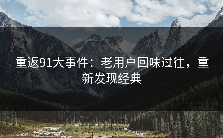重返91大事件：老用户回味过往，重新发现经典