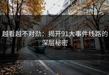 越看越不对劲：揭开91大事件线路的深层秘密