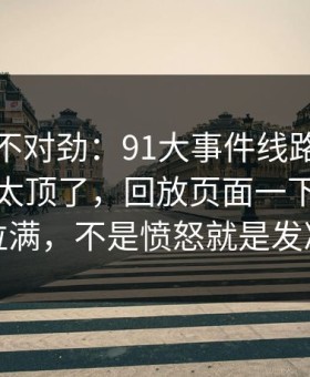 越看越不对劲：91大事件线路深夜那波讨论太顶了，回放页面一下把气氛拉满，不是愤怒就是发凉