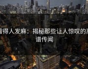 看得人发麻：揭秘那些让人惊叹的离谱传闻