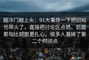 越冷门越上头：91大事件一下把旧帖也带火了，直接把讨论区点燃，后面那句比前面更扎心，很多人漏掉了第二个时间点