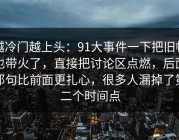 越冷门越上头：91大事件一下把旧帖也带火了，直接把讨论区点燃，后面那句比前面更扎心，很多人漏掉了第二个时间点
