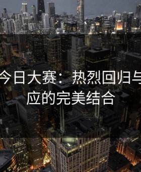 91爆料今日大赛：热烈回归与沉静反应的完美结合