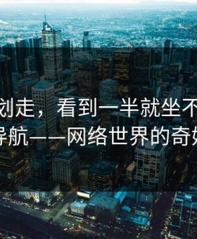 别急着划走，看到一半就坐不住了91网址导航——网络世界的奇妙旅程