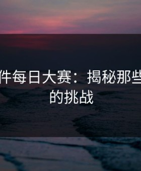 91大事件每日大赛：揭秘那些最磨人的挑战