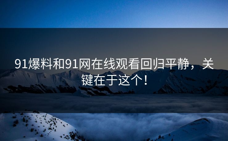 91爆料和91网在线观看回归平静，关键在于这个！