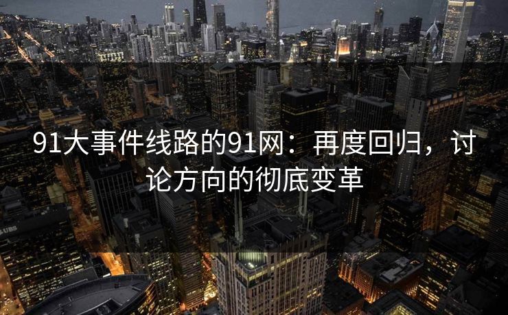91大事件线路的91网：再度回归，讨论方向的彻底变革